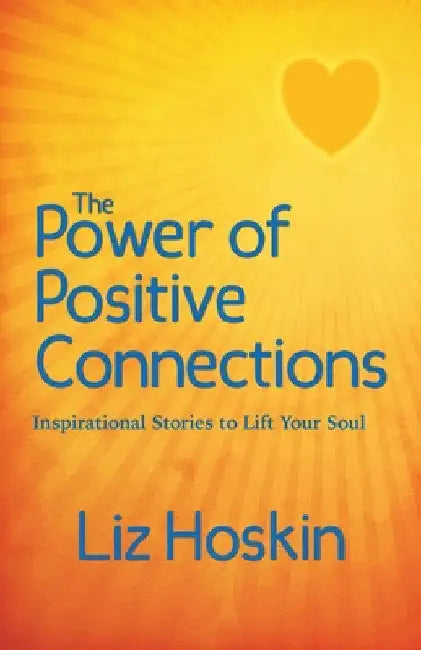 The Power of Positive Connections: Inspirational Stories to Lift Your Soul by Liz Hoskin