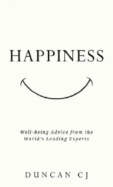 Happiness: Well-Being Advice from the World's Leading Experts by Duncan Cj