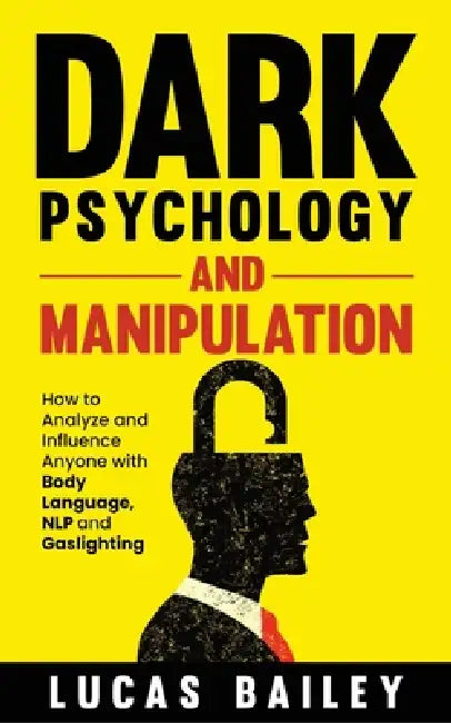 Dark Psychology and Manipulation: How to Analyze and Influence Anyone with Body Language, NLP, and Gaslighting by Lucas Bailey