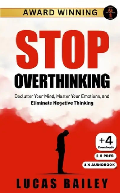 Stop Overthinking: - Declutter Your Mind, Master Your Emotions & Eliminate Negative Thinking - by Lucas Bailey