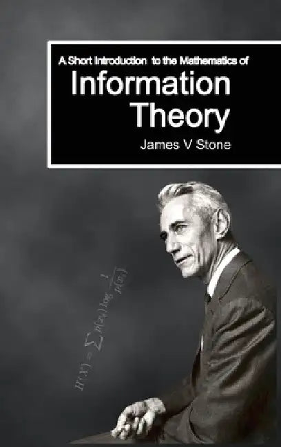 A Short Introduction to the Mathematics of Information Theory: A Tutorial Introduction by James V. Stone