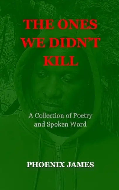 The Ones We Didn't Kill: A Collection of Poetry and Spoken Word by Phoenix James