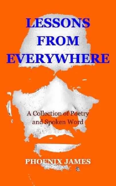 Lessons from Everywhere: A Collection of Poetry and Spoken Word by Phoenix James