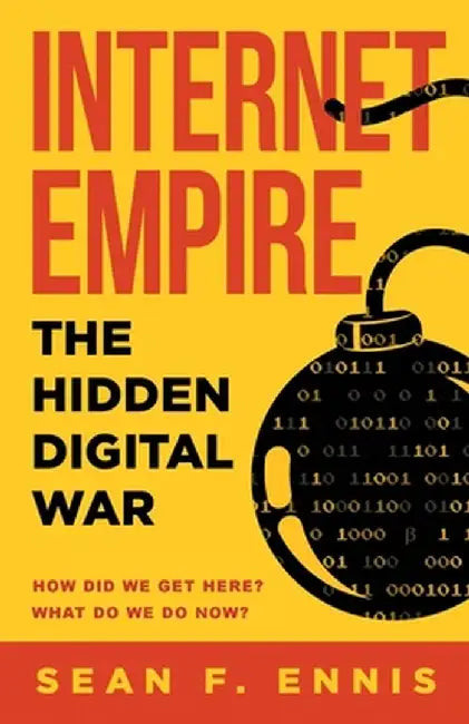 Internet Empire: The Hidden Digital War by Sean F. Ennis