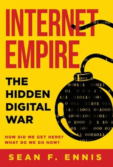 Internet Empire: The Hidden Digital War by Sean F. Ennis