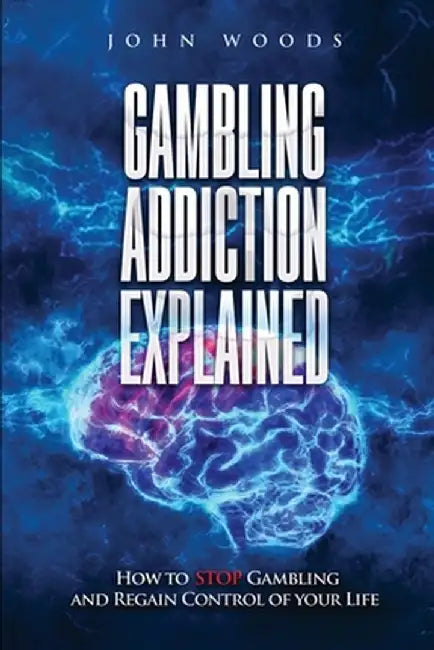 Gambling Addiction Explained: How to Stop Gambling and Regain Control of Your Life by John Woods