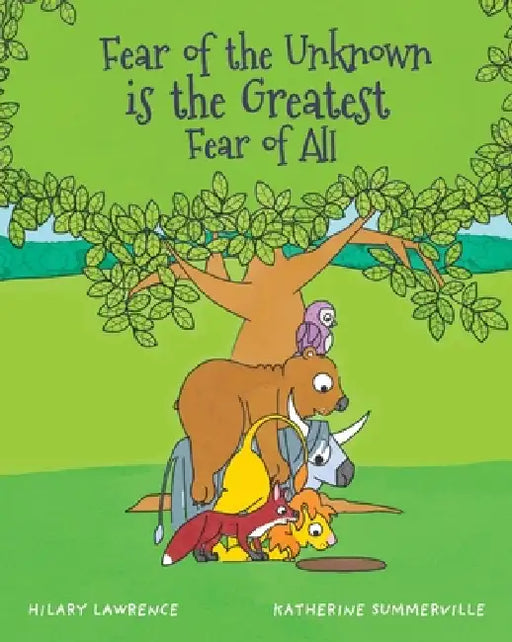 Fear of the Unknown is the Greatest Fear of All: After Lion finds a scary hole behind a tree, he overcomes anxiety with courage and friendship by Hilary Lawrence, Katherine Summerville