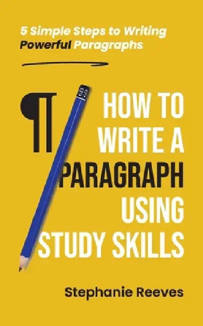 How to Write a Paragraph Using Study Skills: 5 Simple Steps to Writing Powerful Paragraphs by Stephanie Reeves