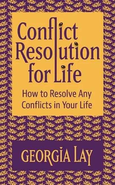 Conflict Resolution for Life: How to Resolve Any Conflicts in Your Life by Georgia Lay