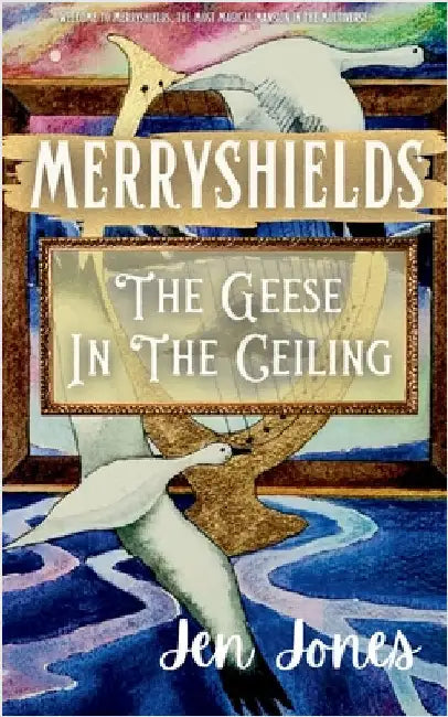 Merryshields: The Geese In The Ceiling by Jones, Jen