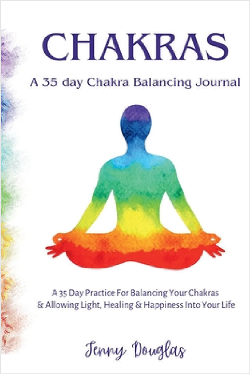 Chakras: A 35 Day Practice For Balancing Your Chakras & Allowing Light, Healing & Happiness Into Your Life by Jenny Douglas