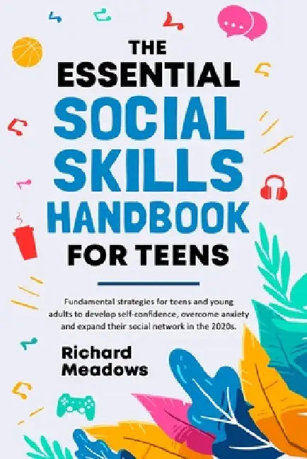 The Essential Social Skills Handbook for Teens: Fundamental strategies for teens and young adults to improve self-confidence, eliminate social anxiety by Richard Meadows