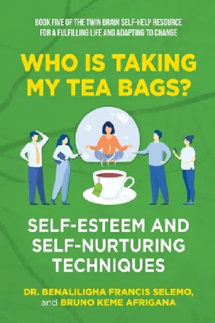 Book Five: Who Is Taking My Tea Bags? Self-Esteem and Self-Nurturing Techniques.: Book Five of the Twin Brain Self-Help Resource by Benaliligha Francis Selemo