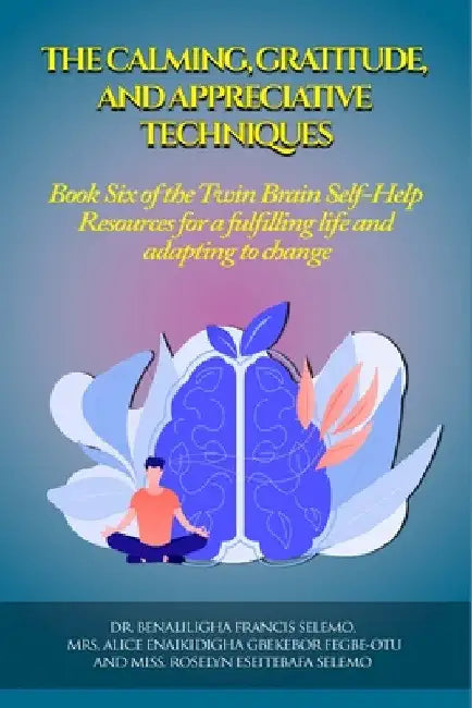 The Calming, Gratitude and Appreciative Techniques: Book 6 of the Twin Brain Self-Help Resource for a fulfilling life and adapting to change. by Benaliligha Francis Selemo