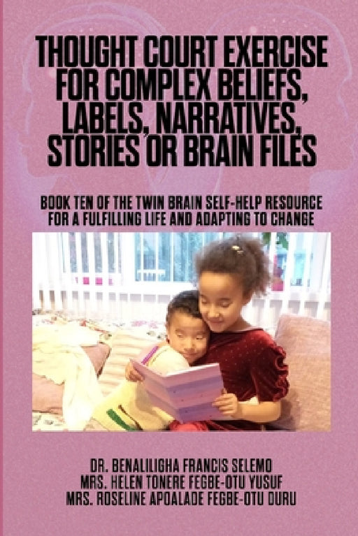 Thought Court Exercise for Complex Beliefs, Labels, Narratives, Stories or Brain Files.: Book Ten of the Twin Brain Self-Help Resource for a fulfillin by Benaliligha Francis Selemo, Helen Tonere Fegbe-Otu Yusuf, Roseline Apoalade Fegbe-Otu Duru