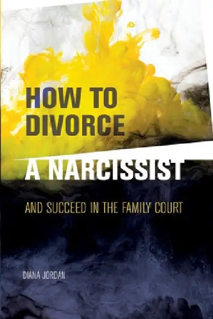 How to Divorce a Narcissist: and succeed in the family court by Diana Jordan
