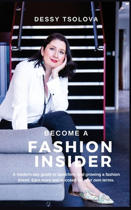 Become a Fashion Insider: A modern-day guide to launching and growing a fashion brand by Dessy Tsolova