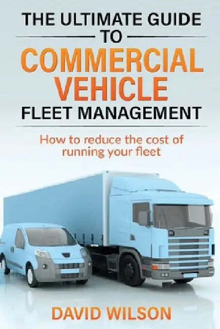 The Ultimate Guide to Commercial Vehicle Fleet Management by David A. Wilson