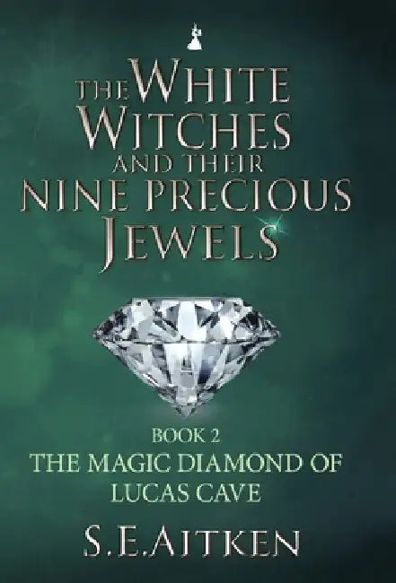 The White Witches and Their Nine Precious Jewels: Book 2 The Magic Diamond of Lucas Cave by S. E. Aitken