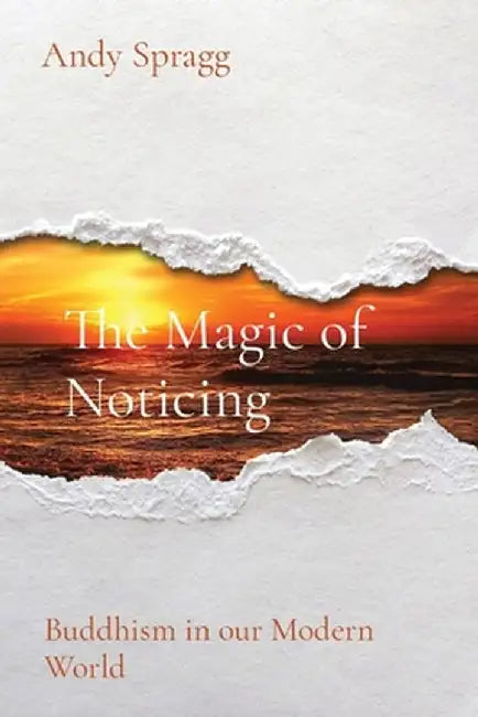 The Magic of Noticing: Buddhism in our Modern World by Andy Spragg