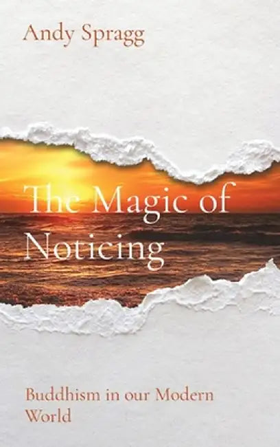 The Magic of Noticing: Buddhism in our Modern World by Andy Spragg