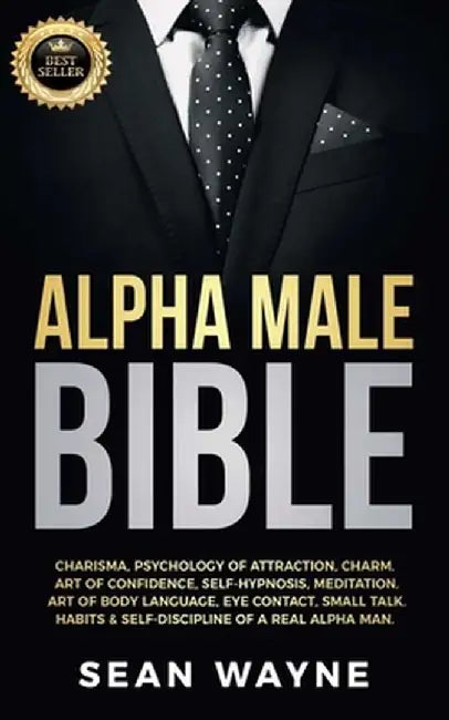 Alpha Male Bible: Charisma, Psychology of Attraction, Charm. Art of Confidence, Self-Hypnosis, Meditation. Art of Body Language, Eye Con by Sean Wayne