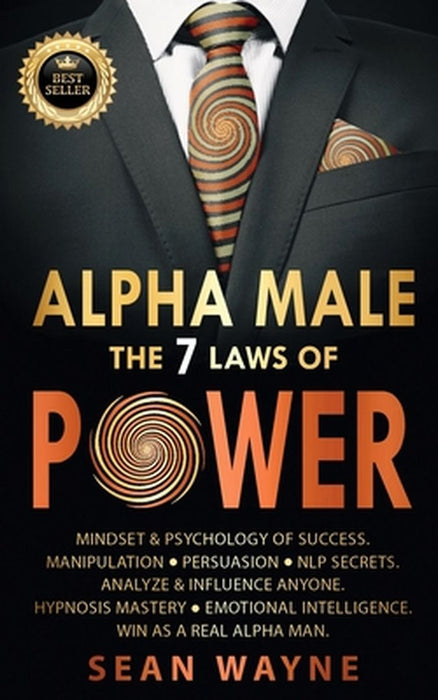 ALPHA MALE the 7 Laws of POWER: Mindset & Psychology of Success. Manipulation, Persuasion, NLP Secrets. Analyze & Influence Anyone. Hypnosis Mastery & by Sean Wayne