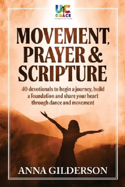 Movement, Prayer & Scripture: 40 devotionals to begin a journey, build a foundation and share your heart through dance and movement by Anna Gilderson