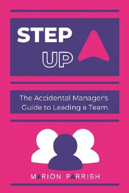 Step Up: The Accidental Manager's Guide to Leading a Team by Marion Parrish