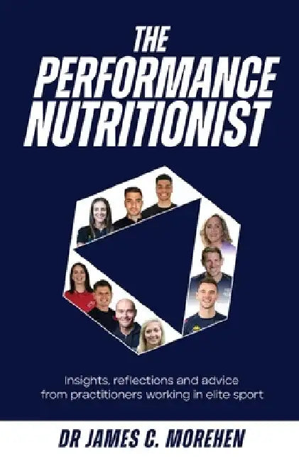 The Performance Nutritionist: Insights, reflections and advice from practitioners working in elite sport by James C. Morehen