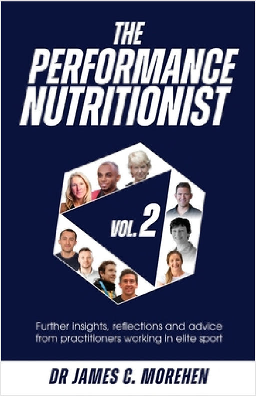 The Performance Nutritionist Vol. 2: Insights, reflections and advice from practitioners working in elite sport by James C. Morehen