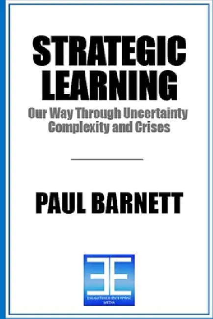 Strategic Learning: Our Way Through Uncertainty, Complexity, and Crises by Paul Barnett