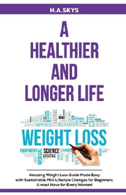 A Healthier and Longer Life: Amazing Weight Loss Guide Made Easy with Sustainable Mini Lifestyle Changes for Beginners. A must Have for Every Women by H. a. Skys