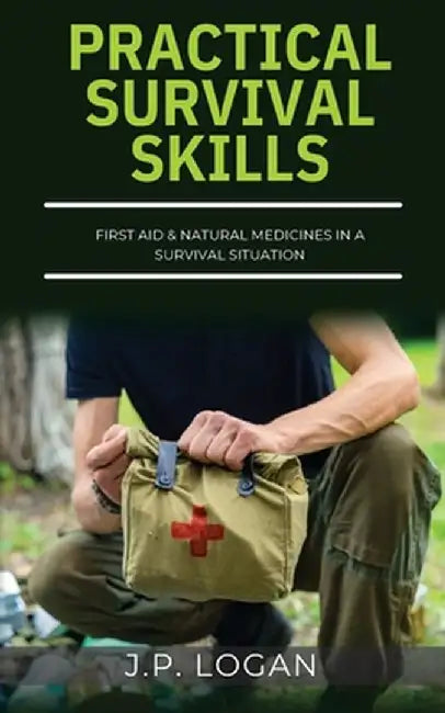 Practical Survival Skills: First Aid & Natural Medicines in a Survival Situation by J. P. Logan