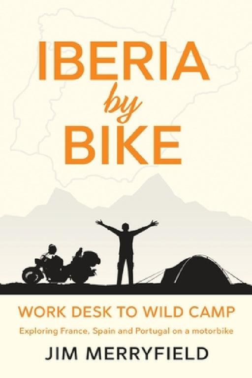 Iberia by Bike: Work Desk to Wild Camp: Exploring France, Spain and Portugal on a motorbike. by Jim Merryfield