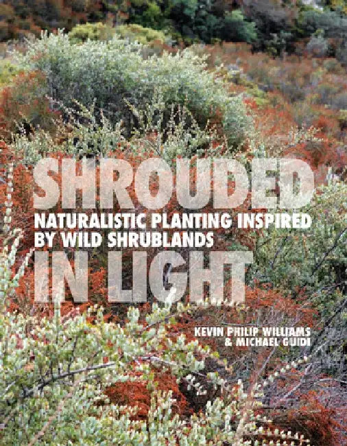 Shrouded in Light: Naturalistic Planting Inspired by Wild Shrublands by Kevin Philip Williams