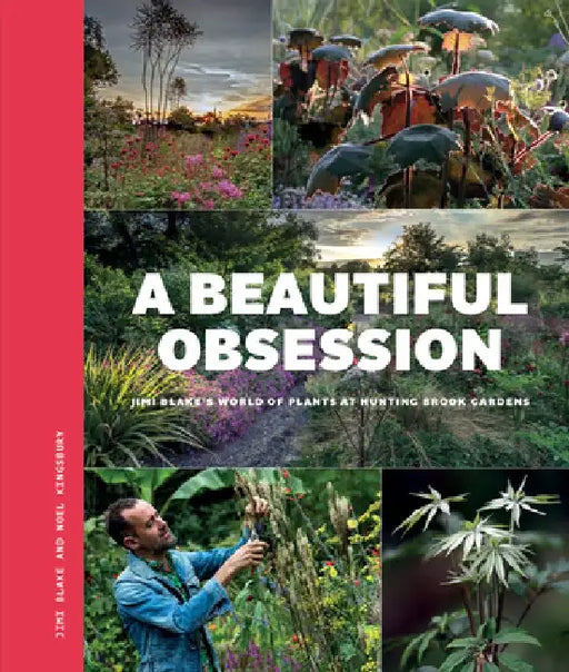 A Beautiful Obsession: Jimi Blake's World of Plants at Hunting Brook Gardens by Jimi Blake