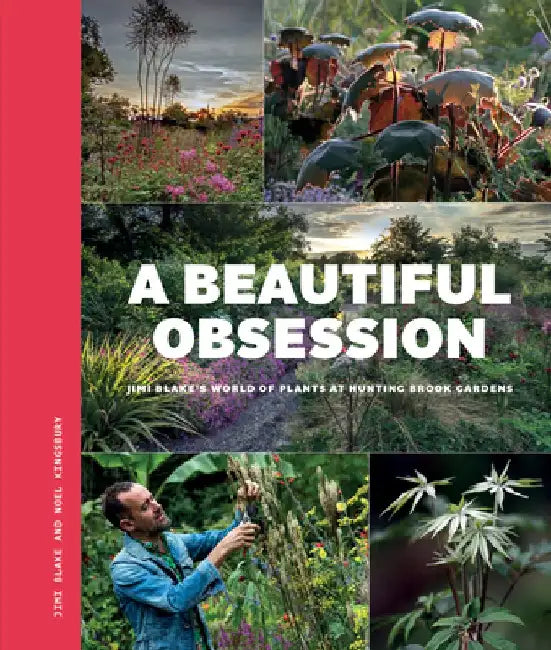 A Beautiful Obsession: Jimi Blake's World of Plants at Hunting Brook Gardens by Jimi Blake