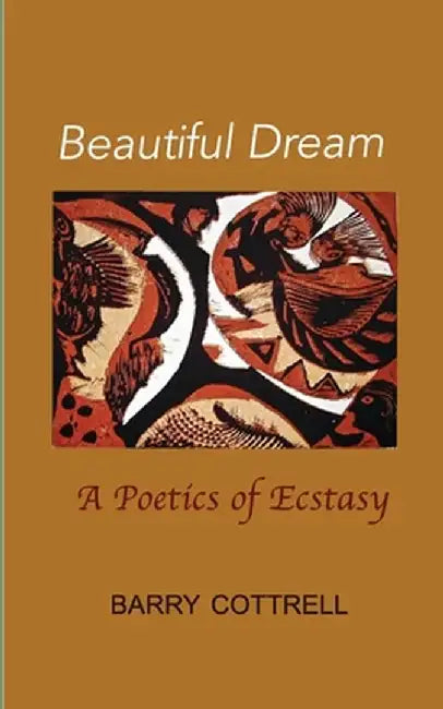 Beautiful Dream: A Poetics of Ecstasy by Barry Cottrell