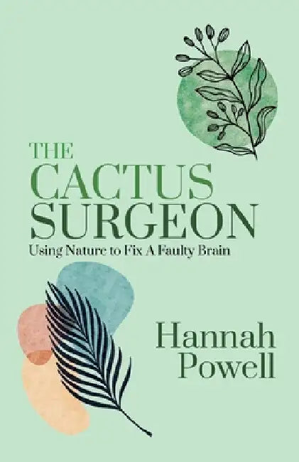 The Cactus Surgeon: Using Nature to Fix A Faulty Brain by Hannah Powell