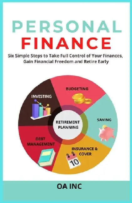 Personal Finance: Six Simple Steps to Take Full Control of Your Finances, Gain Financial Freedom, and Retire Early by Oa Inc