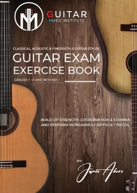 Guitar Exam Exercise Book: Classical, Acoustic & Fingerstyle Guitar Styles Grades 1 - 5 and beyond by James Akers