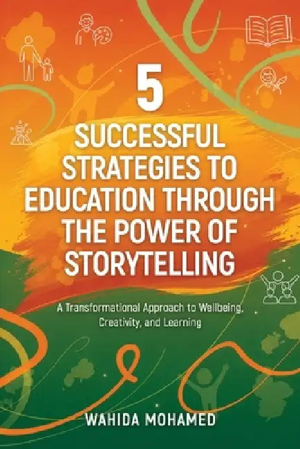 5 Successful Strategies To Education Through The Power Of Storytelling: A Transformational Approach to Wellbeing, Creativity and Learning by Wahida Mohamed