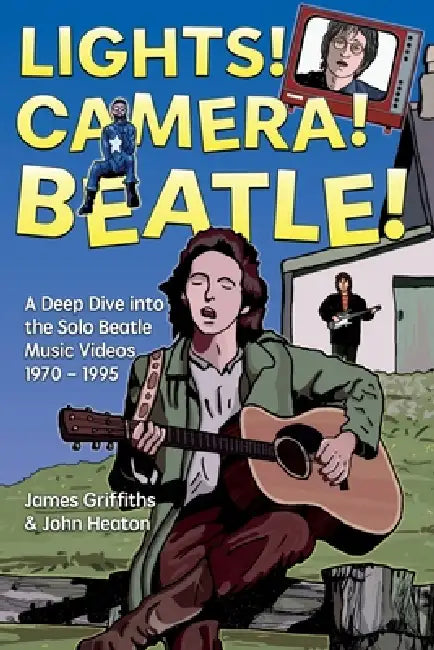Lights! Camera! Beatle!: A Deep Dive into the Solo Beatle Music Videos by James Griffiths and John Heaton