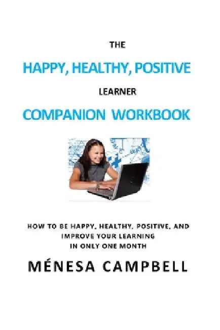 The Happy, Healthy, Positive Learner Companion Workbook: A Companion Workbook on How to Be Happy, Healthy, Positive, and Improve Your Learning in Only by Ménesa Campbell