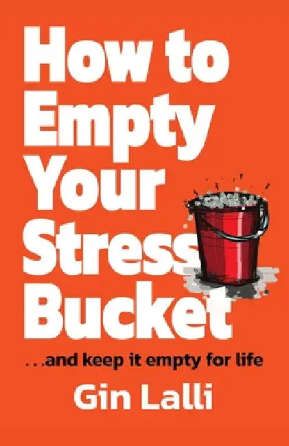 How to Empty Your Stress Bucket: ... and keep it empty for life by Gin Lalli