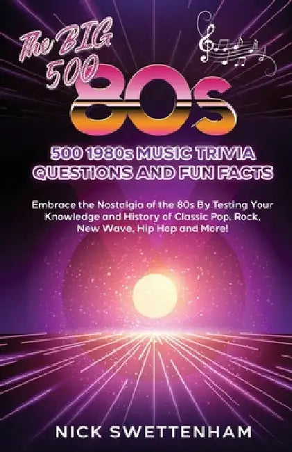 The Big 500 - 1980s Music Trivia and Fun Facts Embrace the Nostalgia of the 80s By Testing Your Knowledge and History of Classic Pop, Rock, New Wave, by Nick Swettenham