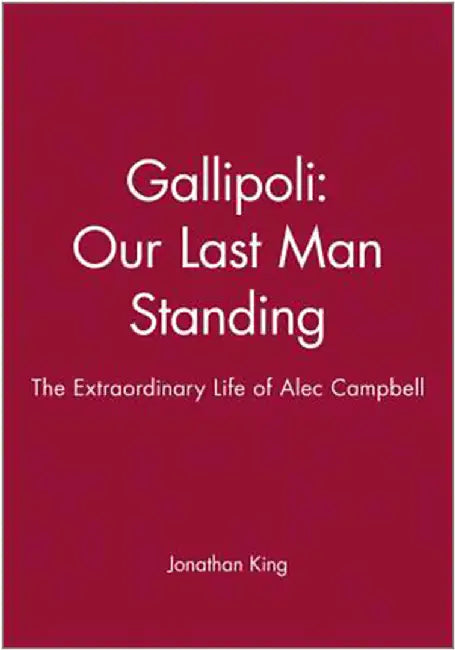 Gallipoli: Our Last Man Standing: The Extraordinary Life of Alec Camp Bell by Jonathan King