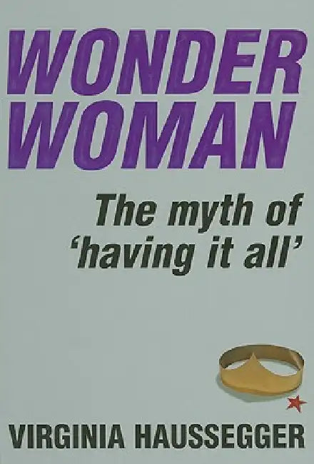 Wonder Woman: The Myth of 'Having It All' by Virginia Haussegger