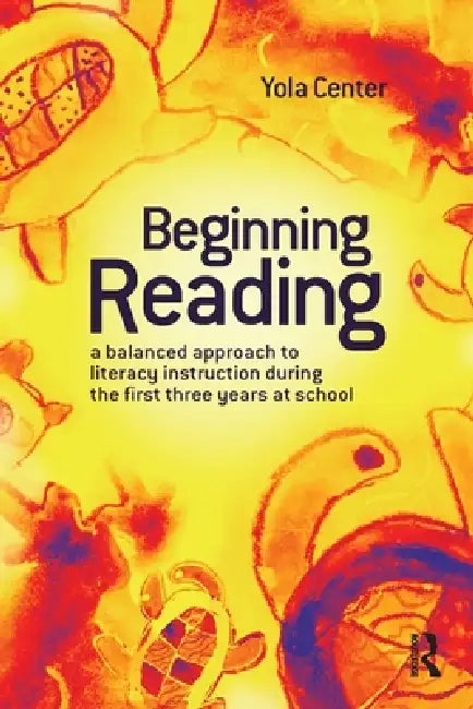 Beginning Reading: A balanced approach to literacy instruction in the first three years of school by Yola Center